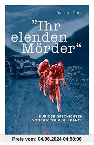 Ihr elenden Mörder: Kuriose Geschichten von der Tour de France